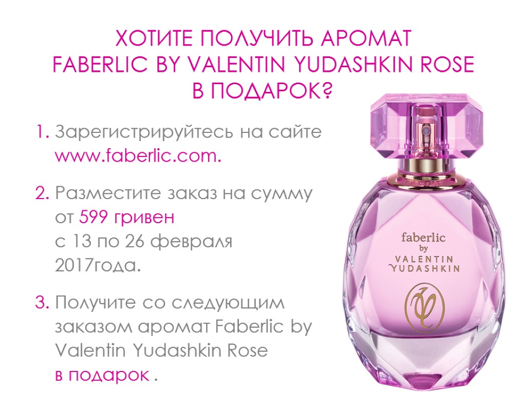 ХОТИТЕ ПОЛУЧИТЬ АРОМАТ FABERLIC BY VALENTIN YUDASHKIN ROSE В ПОДАРОК? Зарегистрируйтесь на сайте www.faberlic.com.